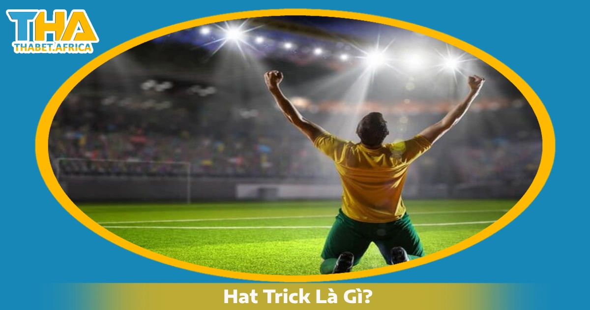 Hat Trick Là Gì? Ứng Dụng Trong Cá Cược Bóng Đá Tại Thabet 2 Hat Trick Là Gì & Khi Nào Một Cầu Thủ Được Gọi Là Lập Hat Trick?