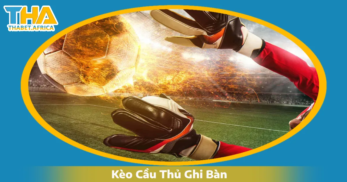 Kèo Cầu Thủ Ghi Bàn Là Gì? Hướng Dẫn Cá Cược Tại Thabet 5 Khi Nào Nên Đặt Cược Vào Tiền Đạo Chính?