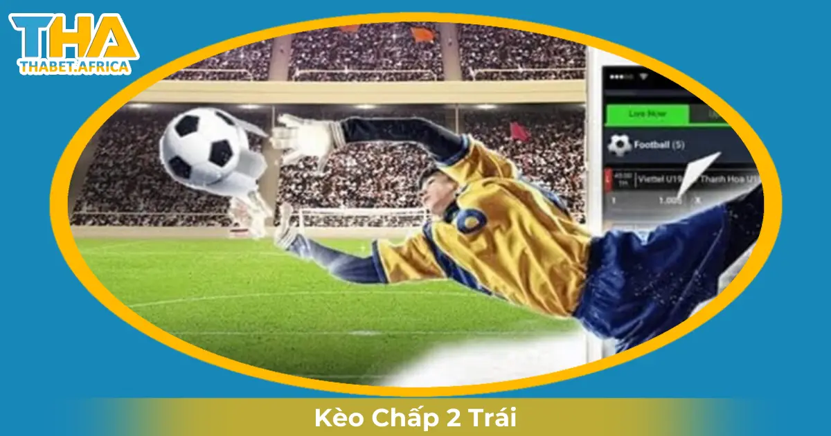 Kèo Chấp 2 Trái Là Gì? Mẹo Đặt Cược Thắng Lớn Tại Thabet 2 Khi Nào Nhà Cái Đưa Ra Kèo Chấp 2 Trái?