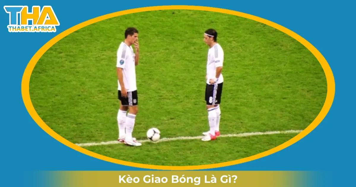 Kèo Giao Bóng Là Gì? Cược & Đọc Kèo Chính Xác Tại Thabet 2 Khi Nào Nhà Cái Đưa Ra Kèo Giao Bóng & Cách Đọc Kèo?