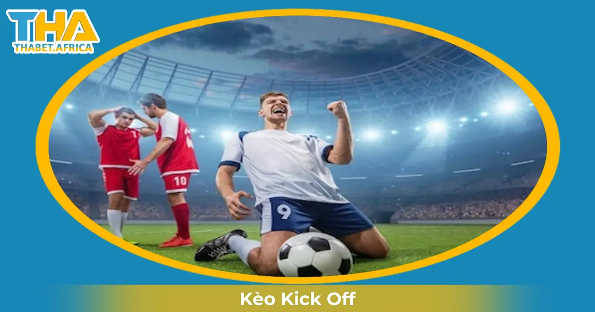 Kèo Kick Off Là Gì? Cược & Đọc Kèo Chính Xác Tại Thabet 2 Khi Nào Nhà Cái Đưa Ra Kèo Kick Off & Cách Đọc Kèo?