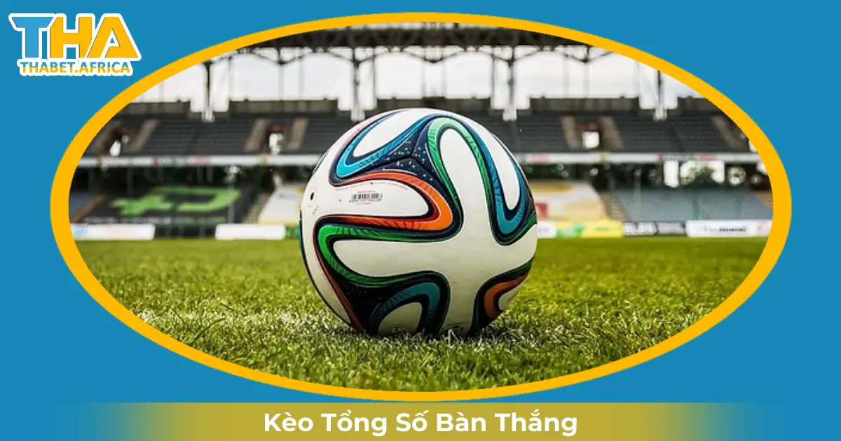Kèo Tổng Số Bàn Thắng Là Gì? Đọc Kèo & Cá Cược Tại Thabet 2 Khi Nào Nhà Cái Đưa Ra Kèo Tổng Số Bàn Thắng?